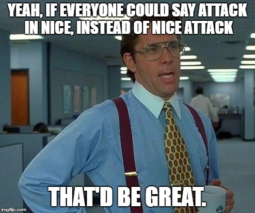 That Would Be Great | YEAH, IF EVERYONE COULD SAY ATTACK IN NICE, INSTEAD OF NICE ATTACK; THAT'D BE GREAT. | image tagged in memes,that would be great,AdviceAnimals | made w/ Imgflip meme maker