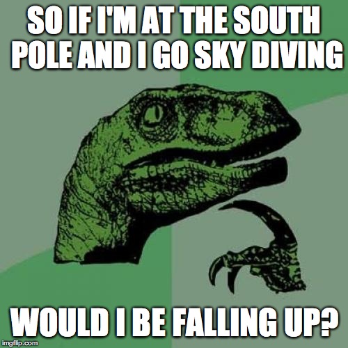 Philosoraptor | SO IF I'M AT THE SOUTH POLE AND I GO SKY DIVING; WOULD I BE FALLING UP? | image tagged in memes,philosoraptor | made w/ Imgflip meme maker