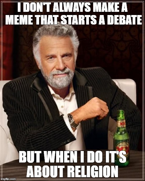 The Most Interesting Man In The World | I DON'T ALWAYS MAKE A MEME THAT STARTS A DEBATE; BUT WHEN I DO IT'S ABOUT RELIGION | image tagged in memes,the most interesting man in the world | made w/ Imgflip meme maker