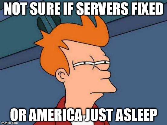 Futurama Fry Meme | NOT SURE IF SERVERS FIXED; OR AMERICA JUST ASLEEP | image tagged in memes,futurama fry,pokemongo | made w/ Imgflip meme maker