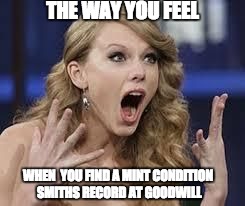 surprised swift | THE WAY YOU FEEL; WHEN  YOU FIND A MINT CONDITION SMITHS RECORD AT GOODWILL | image tagged in surprised swift | made w/ Imgflip meme maker