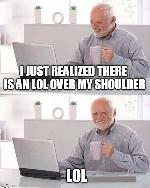 Hide the Pain Harold Meme | I JUST REALIZED THERE IS AN LOL OVER MY SHOULDER; LOL | image tagged in memes,hide the pain harold,lol | made w/ Imgflip meme maker