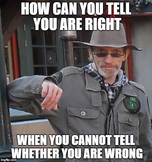 HOW CAN YOU TELL YOU ARE RIGHT; WHEN YOU CANNOT TELL WHETHER YOU ARE WRONG | image tagged in meme man | made w/ Imgflip meme maker