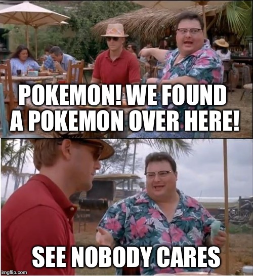 See Nobody Cares | POKEMON! WE FOUND A POKEMON OVER HERE! SEE NOBODY CARES | image tagged in memes,see nobody cares | made w/ Imgflip meme maker