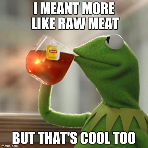 But That's None Of My Business Meme | I MEANT MORE LIKE RAW MEAT BUT THAT'S COOL TOO | image tagged in memes,but thats none of my business,kermit the frog | made w/ Imgflip meme maker