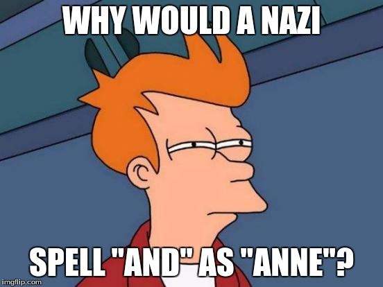 Futurama Fry Meme | WHY WOULD A NAZI SPELL "AND" AS "ANNE"? | image tagged in memes,futurama fry | made w/ Imgflip meme maker