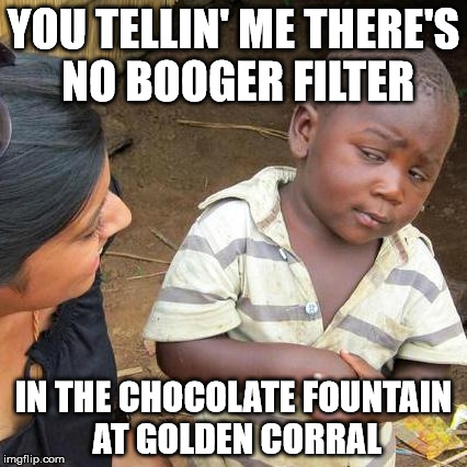 Third World Skeptical Kid Meme | YOU TELLIN' ME THERE'S NO BOOGER FILTER; IN THE CHOCOLATE FOUNTAIN AT GOLDEN CORRAL | image tagged in memes,third world skeptical kid | made w/ Imgflip meme maker