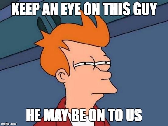 Futurama Fry Meme | KEEP AN EYE ON THIS GUY HE MAY BE ON TO US | image tagged in memes,futurama fry | made w/ Imgflip meme maker