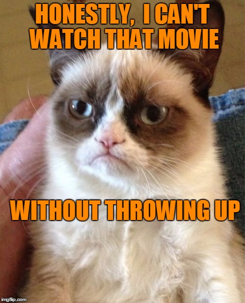 Grumpy Cat Meme | HONESTLY,  I CAN'T WATCH THAT MOVIE WITHOUT THROWING UP | image tagged in memes,grumpy cat | made w/ Imgflip meme maker