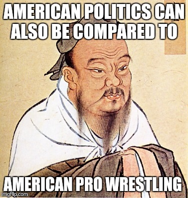 There is definitely a good script writer for both    | AMERICAN POLITICS CAN ALSO BE COMPARED TO; AMERICAN PRO WRESTLING | image tagged in wise confusius,politics,funny,media,pro wrestling | made w/ Imgflip meme maker