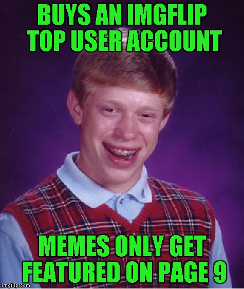 Bad Luck Brian Meme | BUYS AN IMGFLIP TOP USER ACCOUNT; MEMES ONLY GET FEATURED ON PAGE 9 | image tagged in memes,bad luck brian | made w/ Imgflip meme maker