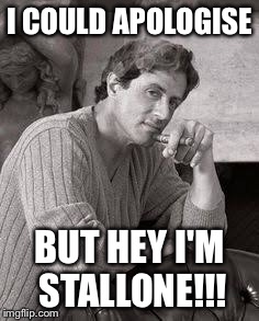 I COULD APOLOGISE; BUT HEY I'M STALLONE!!! | image tagged in stallone | made w/ Imgflip meme maker