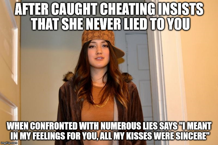 Scumbag Stephanie  | AFTER CAUGHT CHEATING INSISTS THAT SHE NEVER LIED TO YOU; WHEN CONFRONTED WITH NUMEROUS LIES SAYS "I MEANT IN MY FEELINGS FOR YOU, ALL MY KISSES WERE SINCERE" | image tagged in scumbag stephanie,AdviceAnimals | made w/ Imgflip meme maker