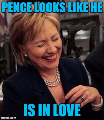Hillary LOL | PENCE LOOKS LIKE HE IS IN LOVE | image tagged in hillary lol | made w/ Imgflip meme maker