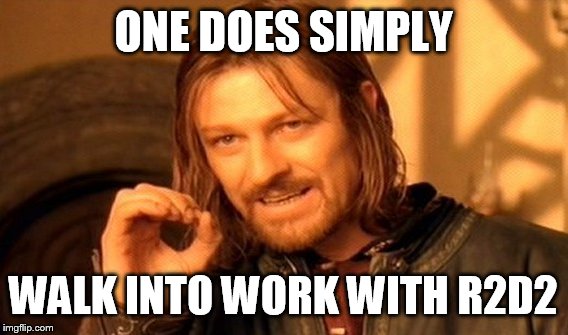 One Does Not Simply Meme | ONE DOES SIMPLY; WALK INTO WORK WITH R2D2 | image tagged in memes,one does not simply | made w/ Imgflip meme maker