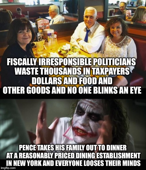 Police are getting shot, civilians are getting run over, crooked hillary is running for president, and this is what makes news? | FISCALLY IRRESPONSIBLE POLITICIANS WASTE THOUSANDS IN TAXPAYERS DOLLARS AND FOOD AND OTHER GOODS AND NO ONE BLINKS AN EYE; PENCE TAKES HIS FAMILY OUT TO DINNER AT A REASONABLY PRICED DINING ESTABLISHMENT IN NEW YORK AND EVERYONE LOOSES THEIR MINDS | image tagged in mike pence,trump president,trump 2016 | made w/ Imgflip meme maker