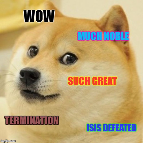 Doge | WOW; MUCH NOBLE; SUCH GREAT; TERMINATION; ISIS DEFEATED | image tagged in memes,doge | made w/ Imgflip meme maker