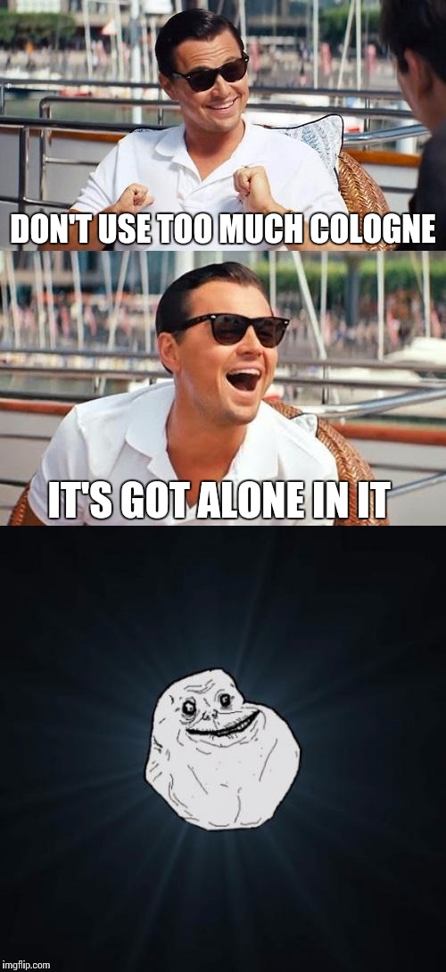 DON'T USE TOO MUCH COLOGNE; IT'S GOT ALONE IN IT | image tagged in memes,forever alone,leonardo dicaprio wolf of wall street | made w/ Imgflip meme maker