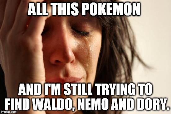 First World Problems | ALL THIS POKEMON; AND I'M STILL TRYING TO FIND WALDO, NEMO AND DORY. | image tagged in memes,first world problems | made w/ Imgflip meme maker