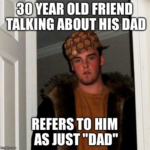 Scumbag Steve Meme | 30 YEAR OLD FRIEND TALKING ABOUT HIS DAD; REFERS TO HIM AS JUST "DAD" | image tagged in memes,scumbag steve | made w/ Imgflip meme maker
