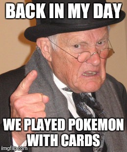 Back In My Day | BACK IN MY DAY; WE PLAYED POKEMON WITH CARDS | image tagged in memes,back in my day,AdviceAnimals | made w/ Imgflip meme maker