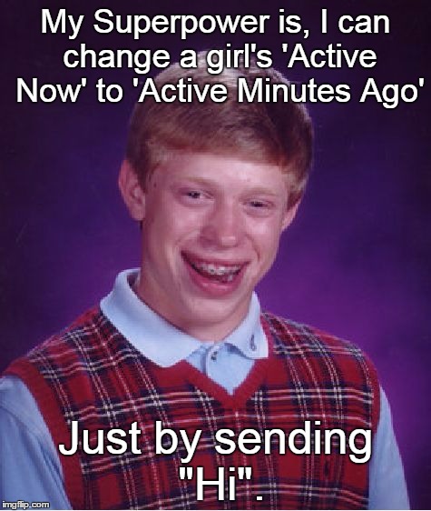 Bad Luck Brian Meme | My Superpower is, I can change a girl's 'Active Now' to 'Active Minutes Ago'; Just by sending "Hi". | image tagged in memes,bad luck brian | made w/ Imgflip meme maker