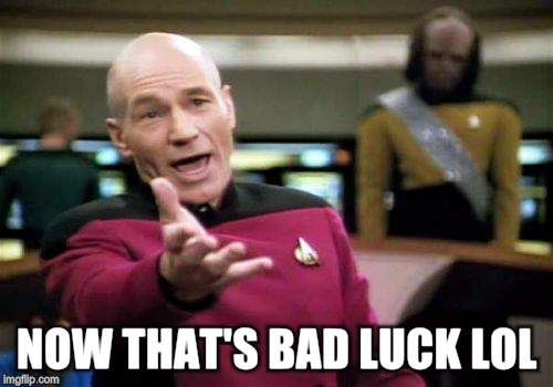 Picard Wtf Meme | NOW THAT'S BAD LUCK LOL | image tagged in memes,picard wtf | made w/ Imgflip meme maker