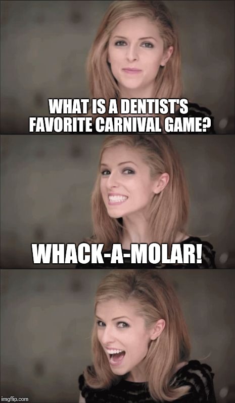 This Pun is... Jawful. | WHAT IS A DENTIST'S FAVORITE CARNIVAL GAME? WHACK-A-MOLAR! | image tagged in memes,bad pun anna kendrick,puns | made w/ Imgflip meme maker