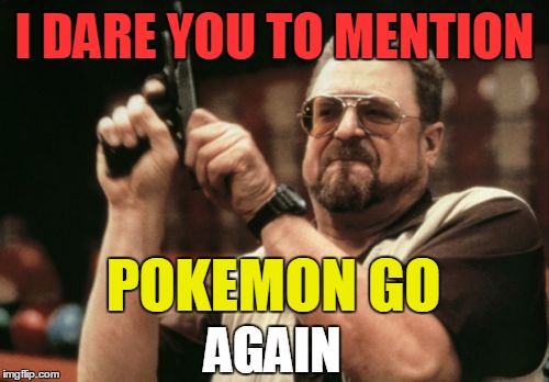 I dare you to mention pokemon go again | I DARE YOU TO MENTION; POKEMON GO; AGAIN | image tagged in memes,am i the only one around here,pokemon go,pokemon,i dare you | made w/ Imgflip meme maker