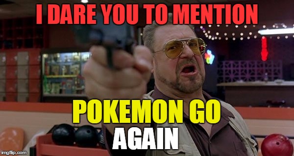 John Goodman I dare you to mention pokemon go again | I DARE YOU TO MENTION; POKEMON GO; AGAIN | image tagged in john goodman,i dare you,am i the only one around here,pokemon go,pokemon,meme | made w/ Imgflip meme maker