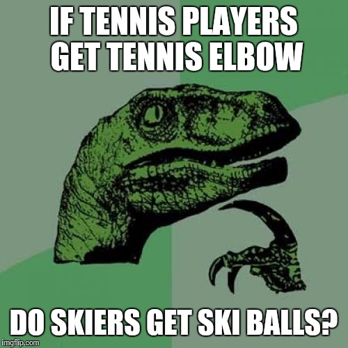 Must be painful... | IF TENNIS PLAYERS GET TENNIS ELBOW; DO SKIERS GET SKI BALLS? | image tagged in memes,philosoraptor | made w/ Imgflip meme maker