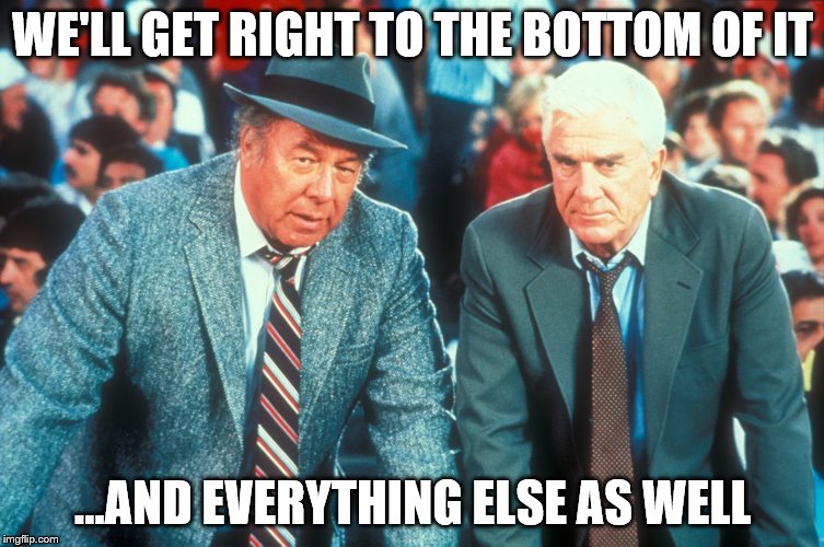 WE'LL GET RIGHT TO THE BOTTOM OF IT ...AND EVERYTHING ELSE AS WELL | made w/ Imgflip meme maker