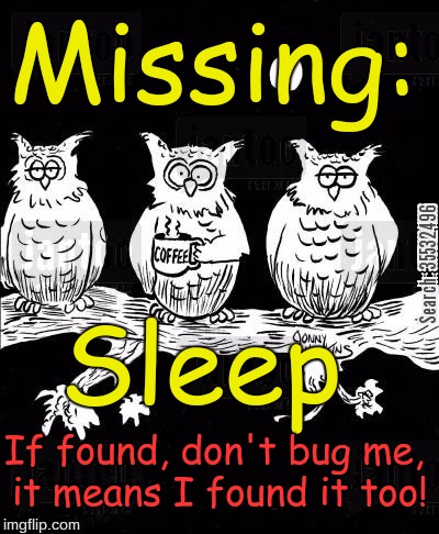 Missing - Sleep | Missing:; Sleep; If found, don't bug me, it means I found it too! | image tagged in sleep,awake,so tired | made w/ Imgflip meme maker