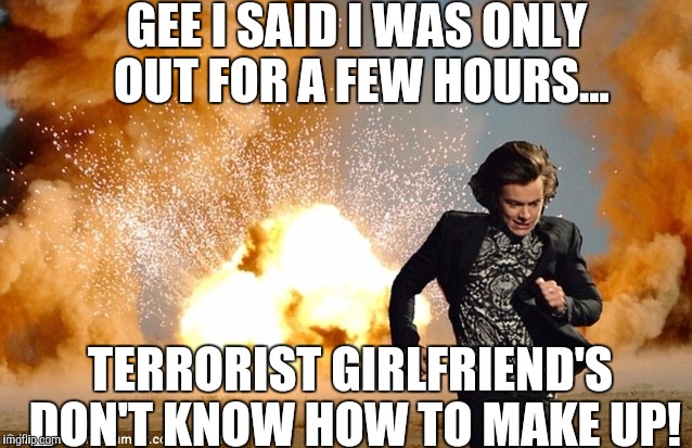 GEE I SAID I WAS ONLY OUT FOR A FEW HOURS... TERRORIST GIRLFRIEND'S DON'T KNOW HOW TO MAKE UP! | made w/ Imgflip meme maker