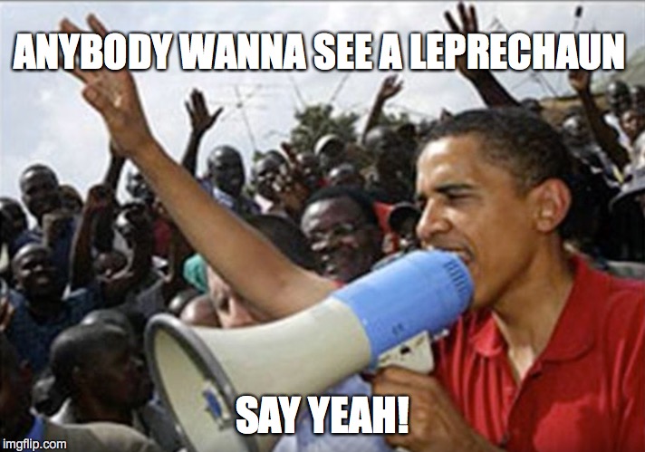 Obama - Leading the Way | ANYBODY WANNA SEE A LEPRECHAUN; SAY YEAH! | image tagged in obama,leprechaun | made w/ Imgflip meme maker