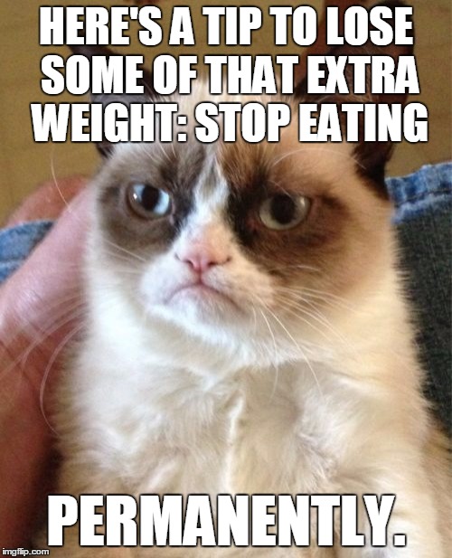 What doesn't kill you makes you thinner | HERE'S A TIP TO LOSE SOME OF THAT EXTRA WEIGHT: STOP EATING; PERMANENTLY. | image tagged in memes,grumpy cat,weight loss,diet,grumpy cat weight loss program,what doesn't kill you makes you thinner | made w/ Imgflip meme maker