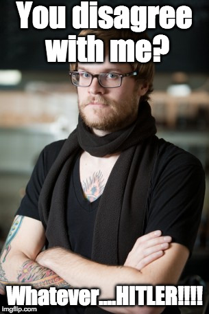 Careful not to have an opinion too close to the Hipster Barista |  You disagree with me? Whatever....HITLER!!!! | image tagged in hipster barista,hitler,troll,college liberal,hipster,internet | made w/ Imgflip meme maker