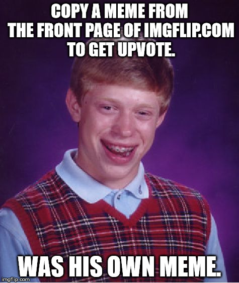 Bad Luck Brian Meme | COPY A MEME FROM THE FRONT PAGE OF IMGFLIP.COM TO GET UPVOTE. WAS HIS OWN MEME. | image tagged in memes,bad luck brian | made w/ Imgflip meme maker