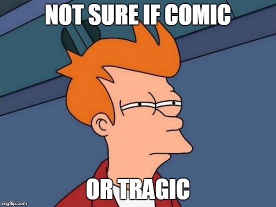 Futurama Fry Meme | NOT SURE IF COMIC OR TRAGIC | image tagged in memes,futurama fry | made w/ Imgflip meme maker