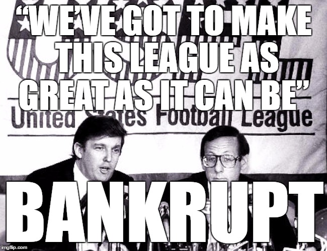 FAIL | “WE’VE GOT TO MAKE THIS LEAGUE AS GREAT AS IT CAN BE”; BANKRUPT | image tagged in makedonalddrumpfagain,usfl,bankrupt,30 for 30,donald drumpf,donald trump | made w/ Imgflip meme maker