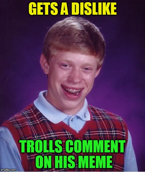 Bad Luck Brian Meme | GETS A DISLIKE TROLLS COMMENT ON HIS MEME | image tagged in memes,bad luck brian | made w/ Imgflip meme maker