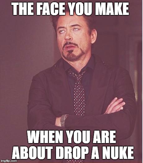 Face You Make Robert Downey Jr | THE FACE YOU MAKE; WHEN YOU ARE ABOUT DROP A NUKE | image tagged in memes,face you make robert downey jr | made w/ Imgflip meme maker