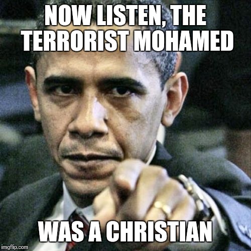 Pissed Off Obama | NOW LISTEN, THE TERRORIST MOHAMED; WAS A CHRISTIAN | image tagged in memes,pissed off obama | made w/ Imgflip meme maker