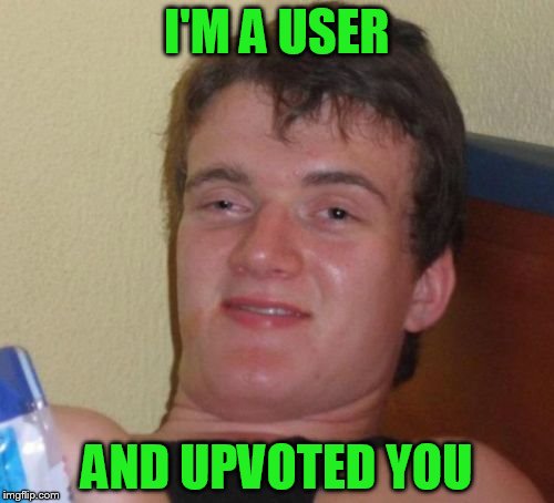 10 Guy Meme | I'M A USER AND UPVOTED YOU | image tagged in memes,10 guy | made w/ Imgflip meme maker