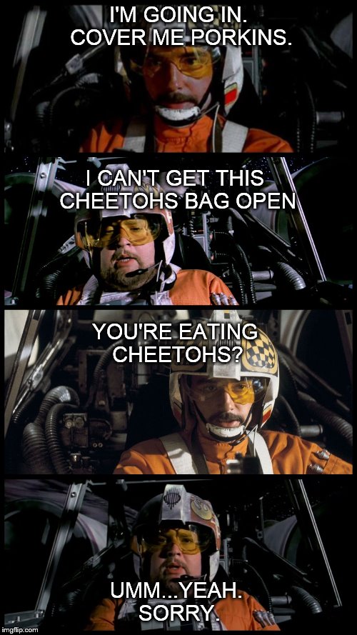Star Wars Porkins |  I'M GOING IN. COVER ME PORKINS. I CAN'T GET THIS CHEETOHS BAG OPEN; YOU'RE EATING CHEETOHS? UMM...YEAH. SORRY. | image tagged in star wars porkins | made w/ Imgflip meme maker