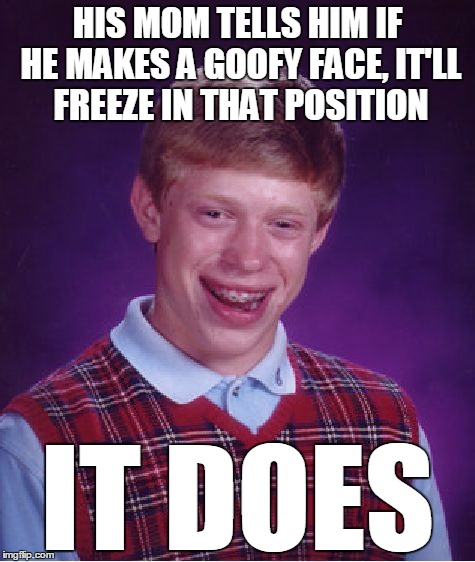 Brace Yourself | HIS MOM TELLS HIM IF HE MAKES A GOOFY FACE, IT'LL FREEZE IN THAT POSITION; IT DOES | image tagged in memes,bad luck brian,smile,braces,face,mom | made w/ Imgflip meme maker