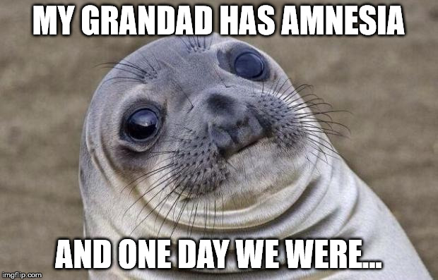 Awkward Moment Sealion Meme | MY GRANDAD HAS AMNESIA; AND ONE DAY WE WERE... | image tagged in memes,awkward moment sealion | made w/ Imgflip meme maker