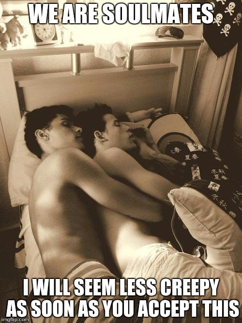 Gay Couple Cuddling | WE ARE SOULMATES; I WILL SEEM LESS CREEPY AS SOON AS YOU ACCEPT THIS | image tagged in gay couple cuddling | made w/ Imgflip meme maker