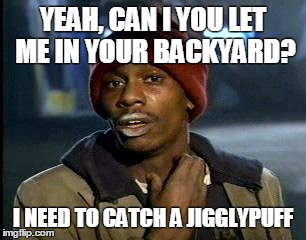 Y'all Got Any More Of That Meme | YEAH, CAN I YOU LET ME IN YOUR BACKYARD? I NEED TO CATCH A JIGGLYPUFF | image tagged in memes,yall got any more of | made w/ Imgflip meme maker