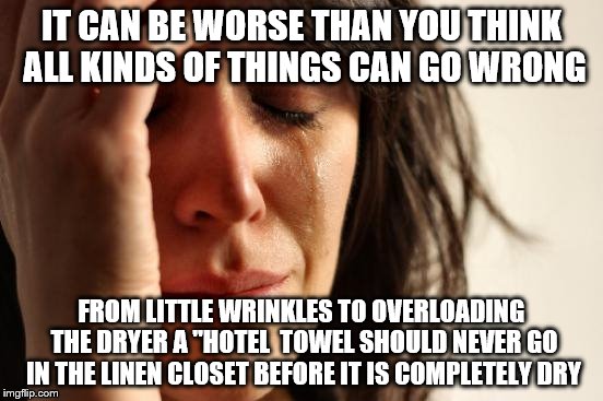 First World Problems Meme | IT CAN BE WORSE THAN YOU THINK ALL KINDS OF THINGS CAN GO WRONG FROM LITTLE WRINKLES TO OVERLOADING THE DRYER A "HOTEL
 TOWEL SHOULD NEVER G | image tagged in memes,first world problems | made w/ Imgflip meme maker